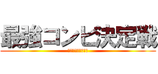 最強コンビ決定戦 (見たいのは最上の絆)
