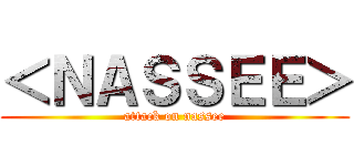 ＜ＮＡＳＳＥＥ＞ (attack on nassee)