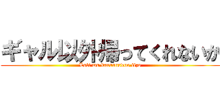 ギャル以外帰ってくれないか (Loli mo kaeranakue iizo)