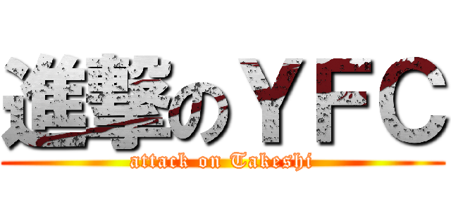 進撃のＹＦＣ (attack on Takeshi)