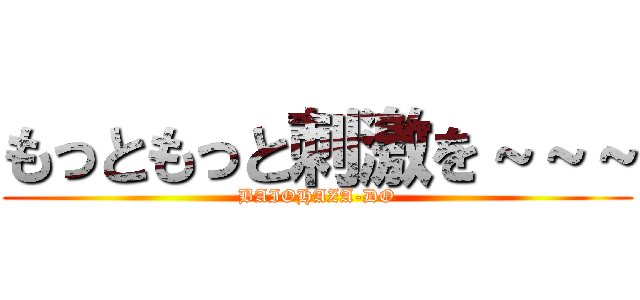 もっともっと刺激を～～～ (BAIOHAZA-DO)