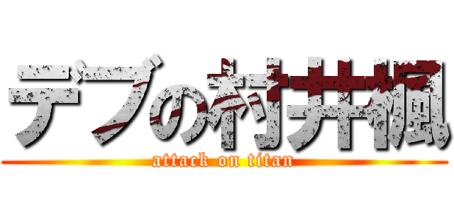 デブの村井楓 (attack on titan)