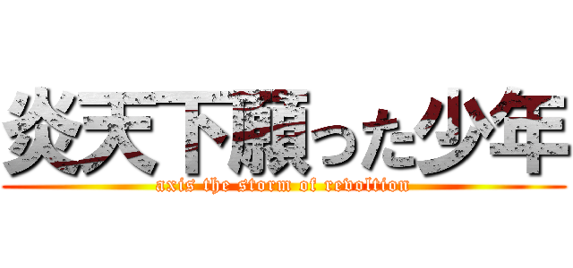 炎天下願った少年 (axis the storm of revoltion)