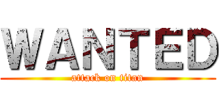 ＷＡＮＴＥＤ (attack on titan)