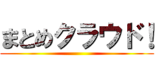 まとめクラウド！ ()