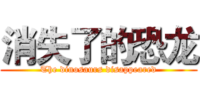 消失了的恐龙 (The dinosaurs disappeared)