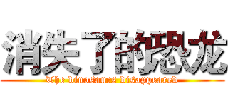 消失了的恐龙 (The dinosaurs disappeared)
