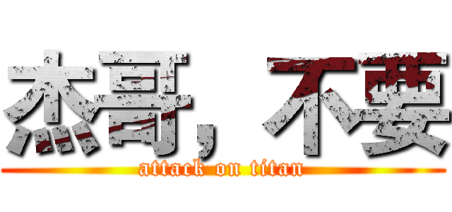 杰哥，不要 (attack on titan)