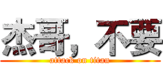 杰哥，不要 (attack on titan)