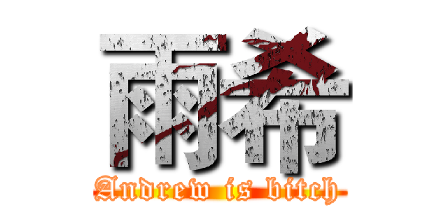 雨希 (Andrew is bitch)