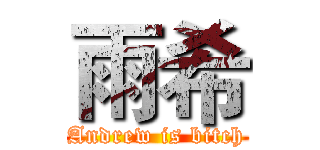 雨希 (Andrew is bitch)