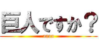 巨人ですか？ (aaaa)