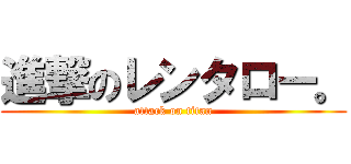 進撃のレンタロー。 (attack on titan)