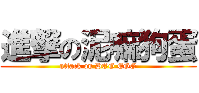 進撃の泥嘛狗蛋 (attack on DOG EGG)