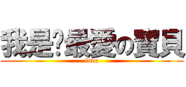 我是妳最愛の寶貝 (love)