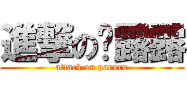 進撃の帕露露 (attack on paruru)
