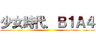 少女時代．Ｂ１Ａ４ ()