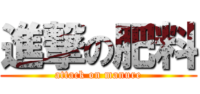 進撃の肥料 (attack on manure)