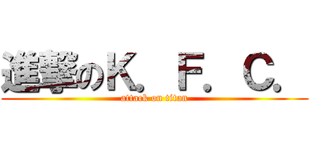 進撃のＫ．Ｆ．Ｃ． (attack on titan)