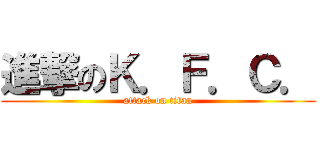 進撃のＫ．Ｆ．Ｃ． (attack on titan)