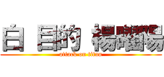 白 目的 楊曜陽 (attack on titan)
