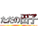 ただの田子 ()