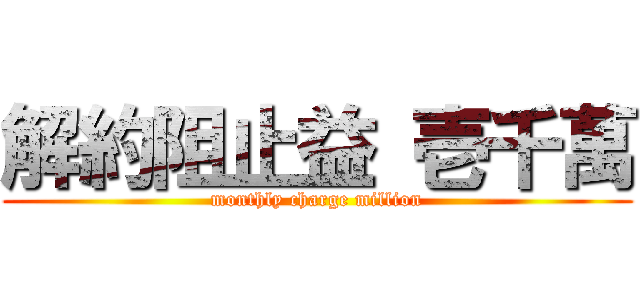 解約阻止益 壱千萬 (monthly charge million)