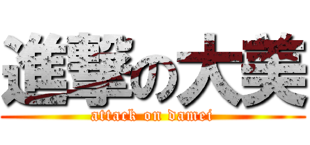 進撃の大美 (attack on damei)