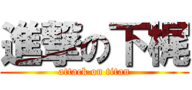 進撃の下梶 (attack on titan)