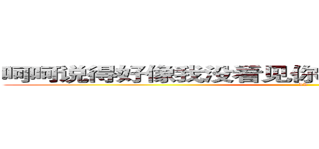 呵呵说得好像我没看见你从神经病院里出来一样 (db)