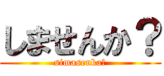 しませんか？ (simasenka?)