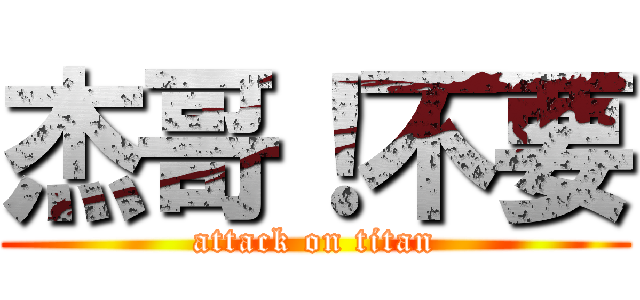 杰哥！不要 (attack on titan)