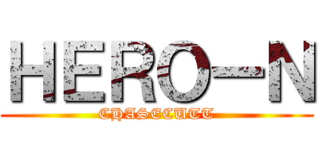 ＨＥＲＯーＮ (CHASECUTT)