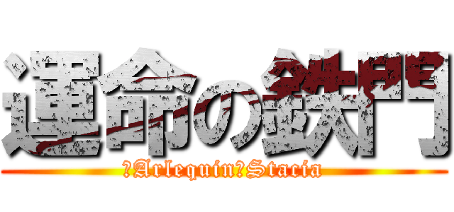 運命の鉄門 (─Arlequin─Stacia)