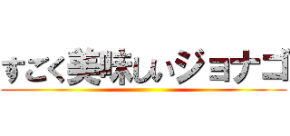 すごく美味しいジョナゴ ()