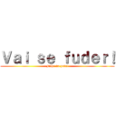 Ｖａｉ ｓｅ ｆｕｄｅｒ！ (Filho da puta!)