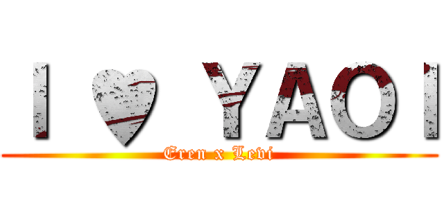 Ｉ ♥ ＹＡＯＩ (Eren x Levi)