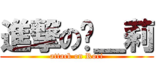 進撃の萝＿莉 (attack on Rori)