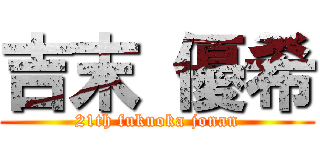 吉末 優希 (21th fukuoka jonan)