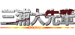 三浦大先輩 (Piplup…)
