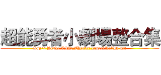 超能勇者小劇場整合集 (Super Brave Little Theater consolidation set)