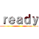 ｒｅａｄｙ ()