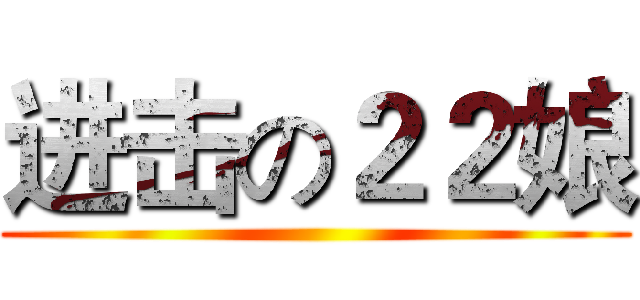 进击の２２娘 ()