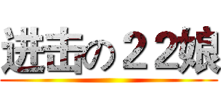 进击の２２娘 ()