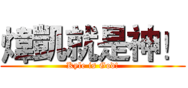 煒凱就是神！ (Kyle is God!)