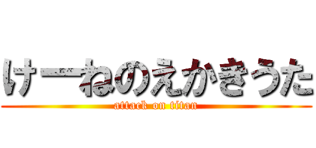 けーねのえかきうた (attack on titan)