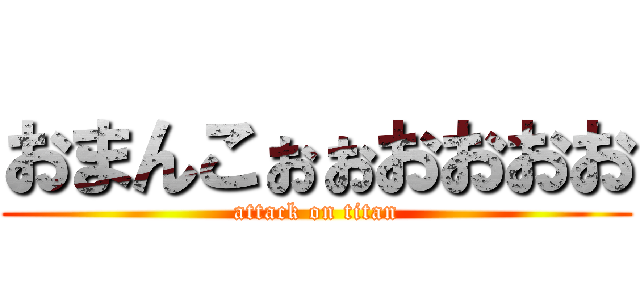 おまんこぉぉおおおお (attack on titan)