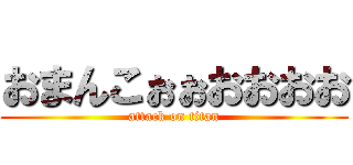 おまんこぉぉおおおお (attack on titan)