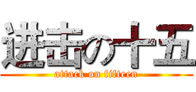 进击の十五 (attack on fifteen)