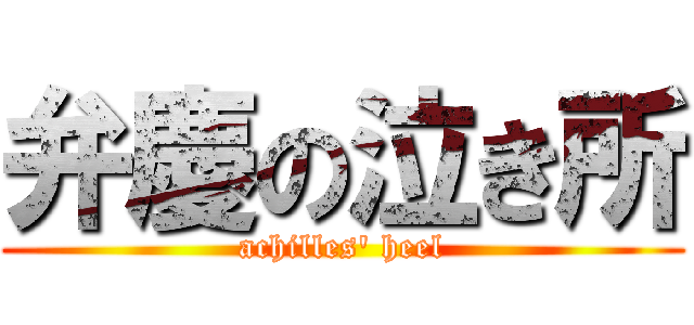 弁慶の泣き所 (achilles' heel)